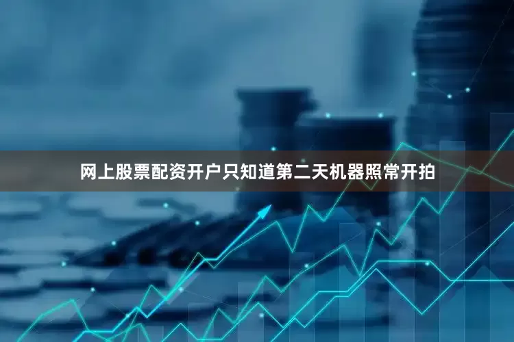 网上股票配资开户只知道第二天机器照常开拍