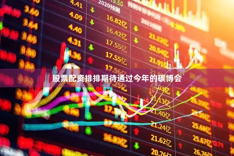 股票配资排排期待通过今年的碳博会
