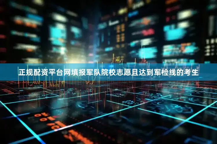 正规配资平台网填报军队院校志愿且达到军检线的考生