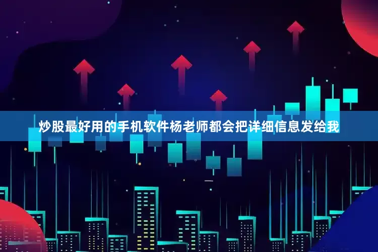 炒股最好用的手机软件杨老师都会把详细信息发给我