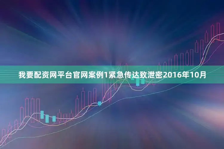我要配资网平台官网案例1紧急传达致泄密2016年10月