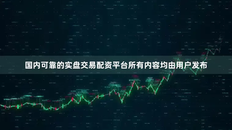 国内可靠的实盘交易配资平台所有内容均由用户发布