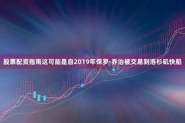 股票配资指南这可能是自2019年保罗·乔治被交易到洛杉矶快船