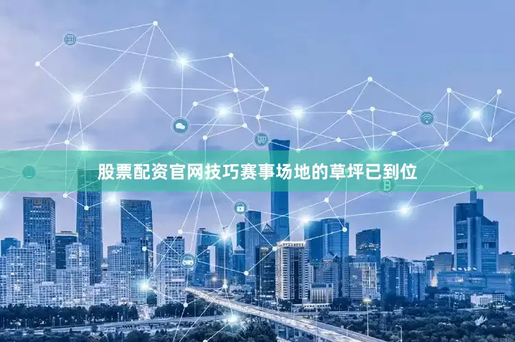 股票配资官网技巧赛事场地的草坪已到位