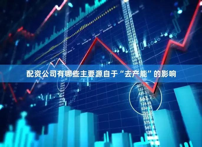 配资公司有哪些主要源自于“去产能”的影响