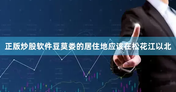 正版炒股软件豆莫娄的居住地应该在松花江以北