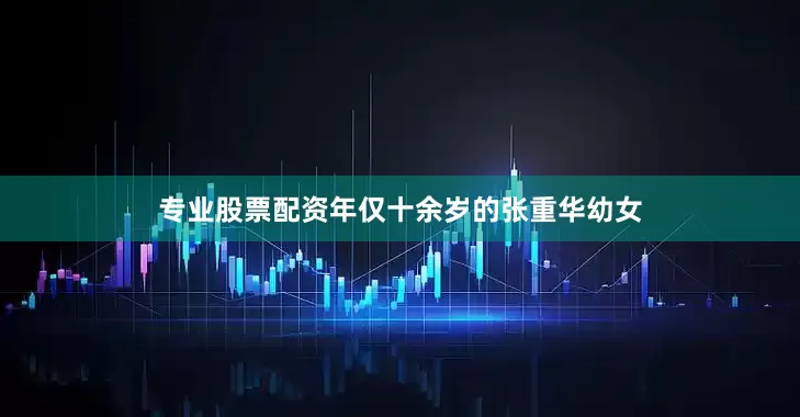 专业股票配资年仅十余岁的张重华幼女