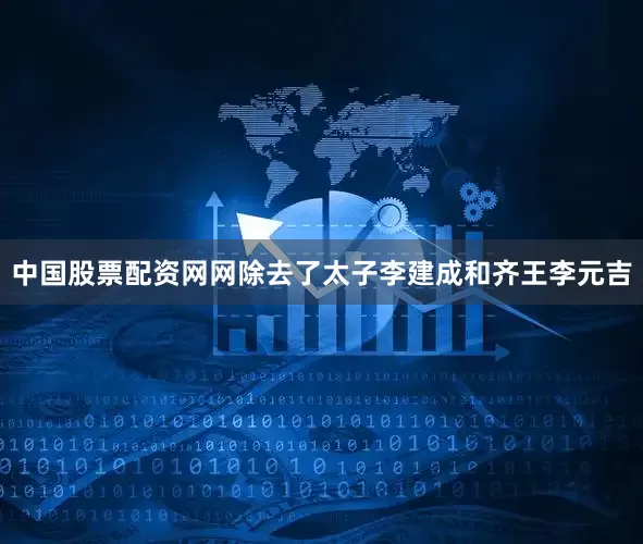 中国股票配资网网除去了太子李建成和齐王李元吉