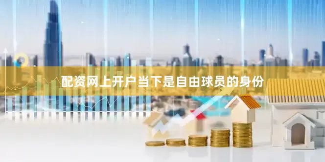 配资网上开户当下是自由球员的身份