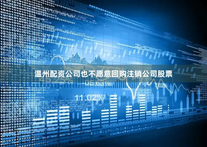温州配资公司也不愿意回购注销公司股票