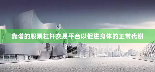 靠谱的股票杠杆交易平台以促进身体的正常代谢