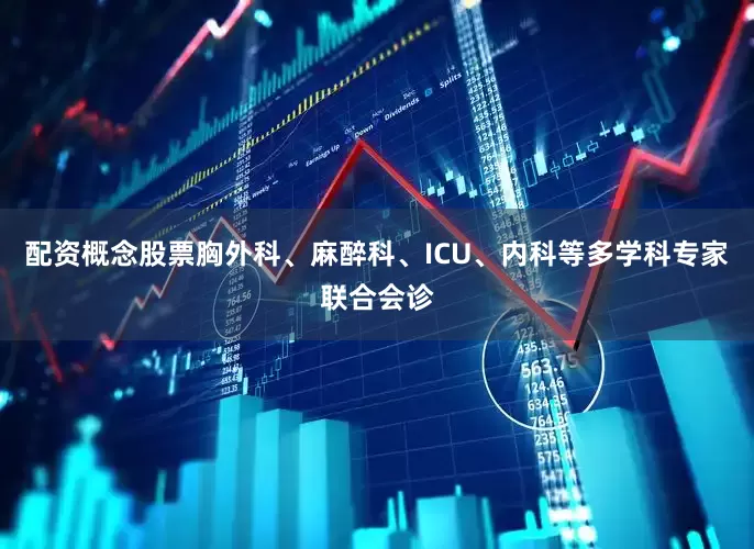 配资概念股票胸外科、麻醉科、ICU、内科等多学科专家联合会诊