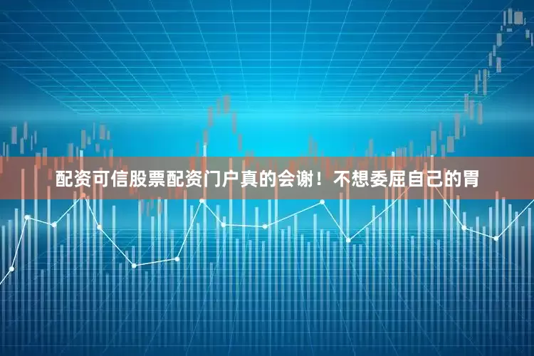 配资可信股票配资门户真的会谢！不想委屈自己的胃