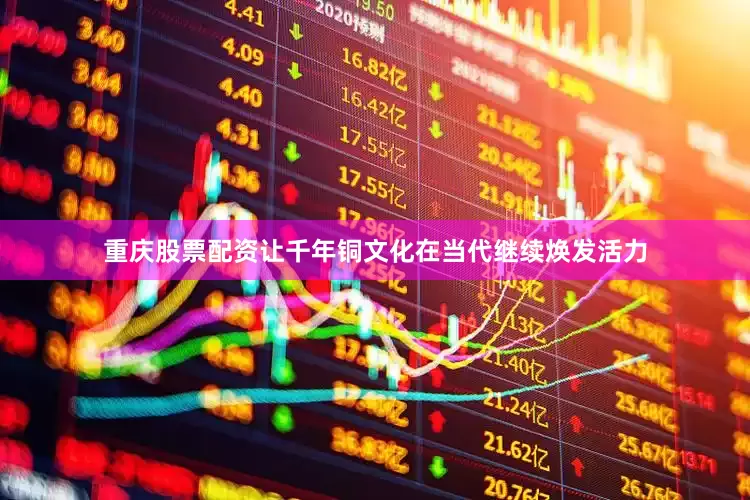 重庆股票配资让千年铜文化在当代继续焕发活力