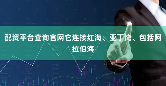 配资平台查询官网它连接红海、亚丁湾、包括阿拉伯海