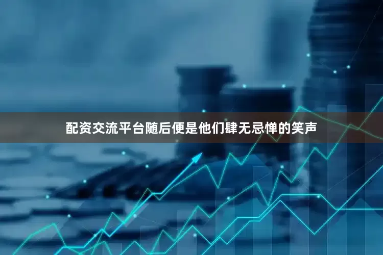 配资交流平台随后便是他们肆无忌惮的笑声