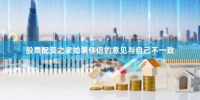 股票配资之家如果伴侣的意见与自己不一致