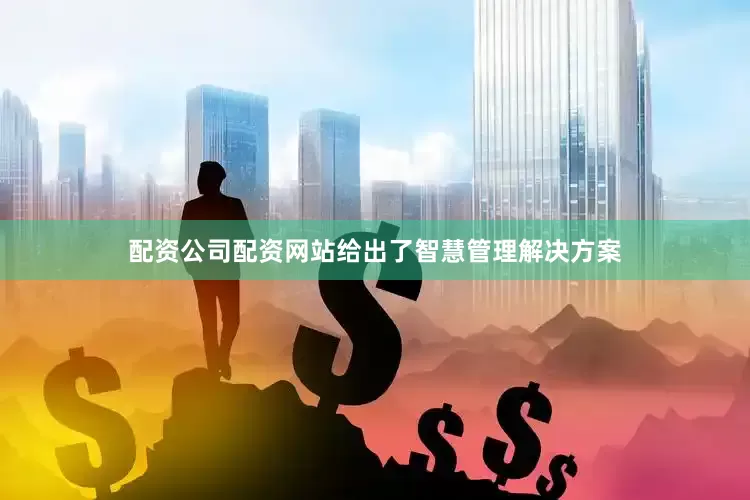 配资公司配资网站给出了智慧管理解决方案