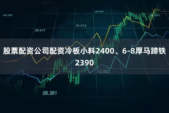 股票配资公司配资冷板小料2400、6-8厚马蹄铁2390