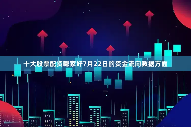 十大股票配资哪家好7月22日的资金流向数据方面