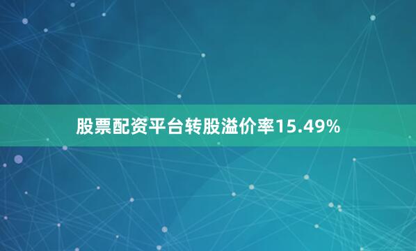 股票配资平台转股溢价率15.49%