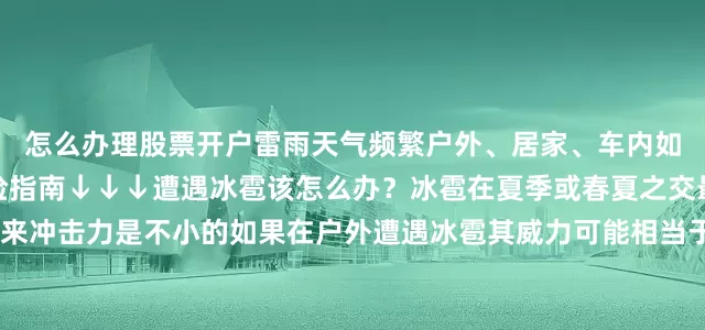 怎么办理股票开户雷雨天气频繁户外、居家、车内如何防雷？请收好这份避险指南↓↓↓遭遇冰雹该怎么办？冰雹在夏季或春夏之交最为常见冰雹一旦砸下来冲击力是不小的如果在户外遭遇冰雹其威力可能相当于若干个“花盆”从天而降所以遭遇冰雹切不可掉以轻心强对流天气变化莫测破坏力强最好的防御就是及时躲避一旦接收到气象台发布强对流的相关预警应按照预警中的要求采取相应的防范措施切不可掉以轻心发布于：北京市