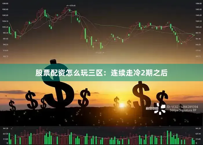 股票配资怎么玩　　三区：连续走冷2期之后