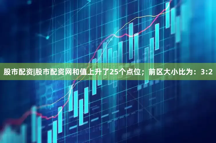 股市配资|股市配资网和值上升了25个点位；　　前区大小比为：3:2
