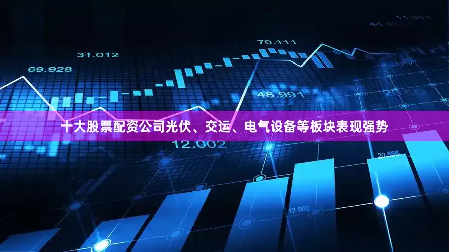 十大股票配资公司光伏、交运、电气设备等板块表现强势
