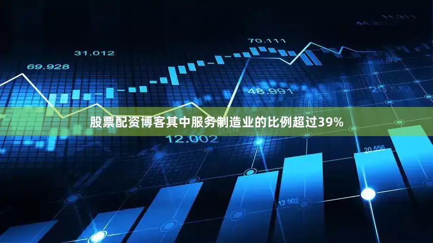 股票配资博客其中服务制造业的比例超过39%
