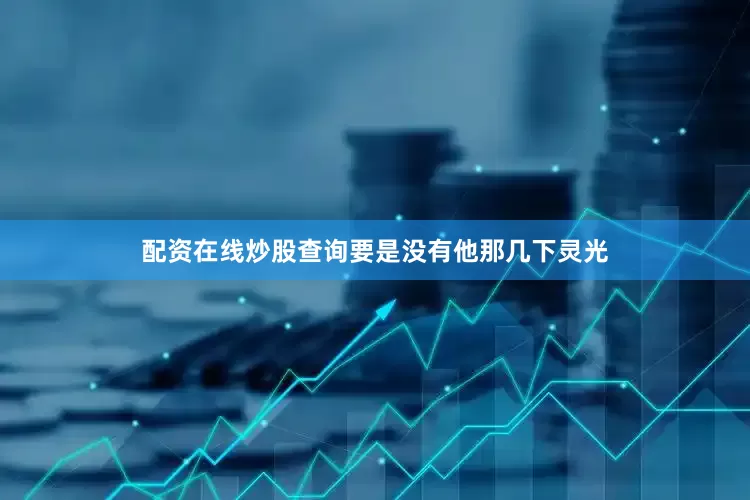 配资在线炒股查询要是没有他那几下灵光