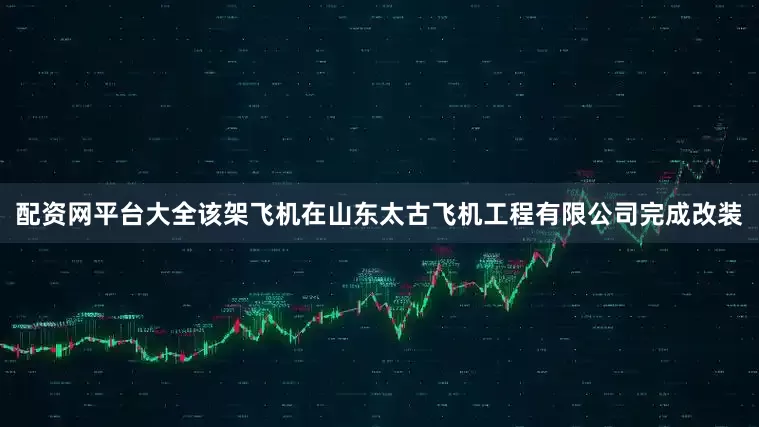 配资网平台大全该架飞机在山东太古飞机工程有限公司完成改装