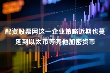 配资股票网这一企业策略近期也蔓延到以太币等其他加密货币
